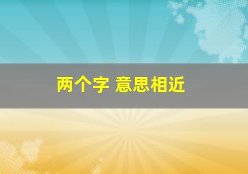 两个字 意思相近